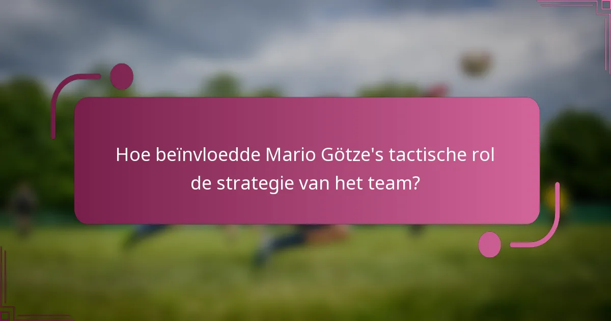 Hoe beïnvloedde Mario Götze's tactische rol de strategie van het team?