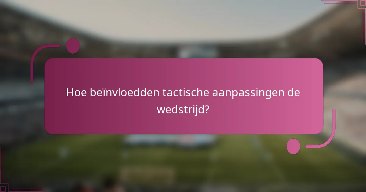 Hoe beïnvloedden tactische aanpassingen de wedstrijd?