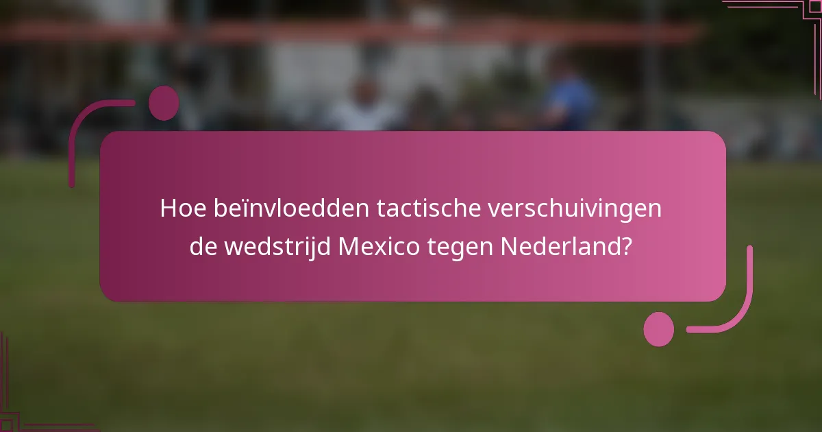 Hoe beïnvloedden tactische verschuivingen de wedstrijd Mexico tegen Nederland?