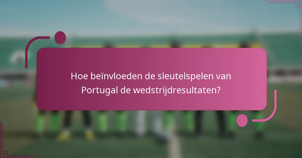 Hoe beïnvloeden de sleutelspelen van Portugal de wedstrijdresultaten?