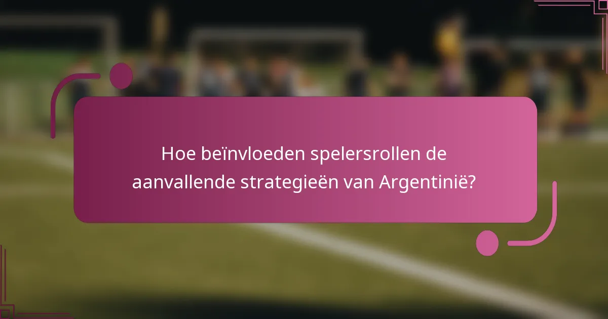 Hoe beïnvloeden spelersrollen de aanvallende strategieën van Argentinië?