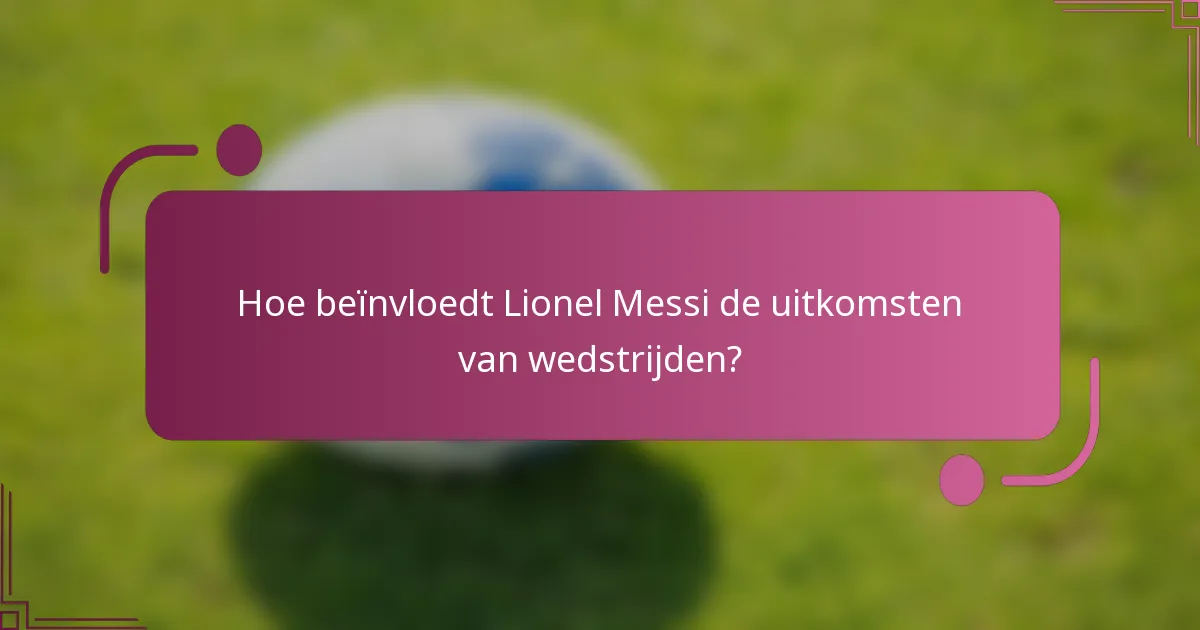 Hoe beïnvloedt Lionel Messi de uitkomsten van wedstrijden?