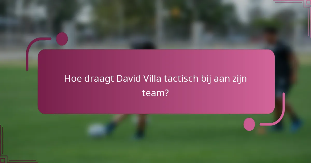 Hoe draagt David Villa tactisch bij aan zijn team?