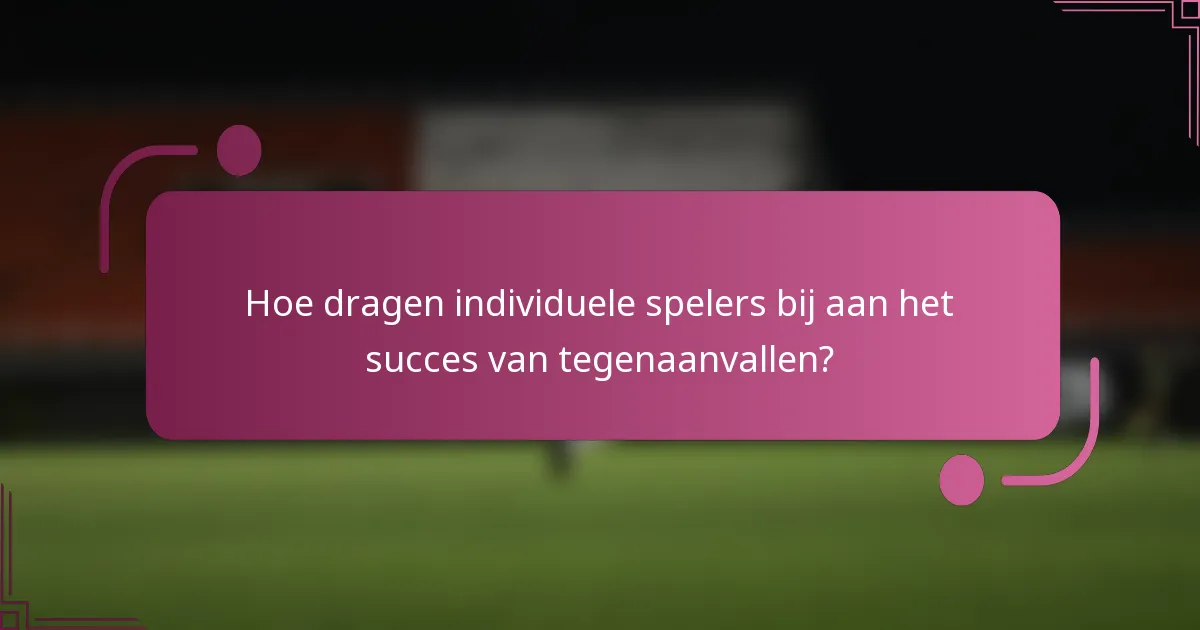 Hoe dragen individuele spelers bij aan het succes van tegenaanvallen?