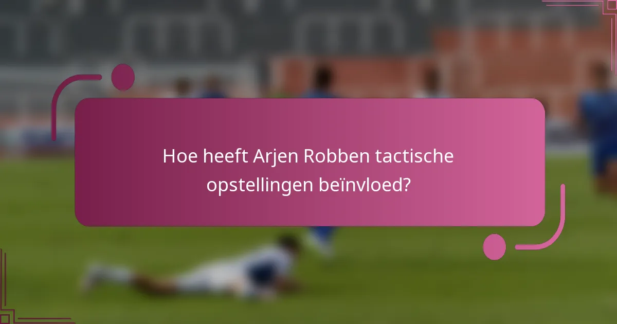 Hoe heeft Arjen Robben tactische opstellingen beïnvloed?