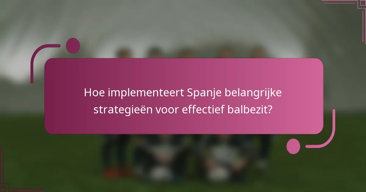 Hoe implementeert Spanje belangrijke strategieën voor effectief balbezit?