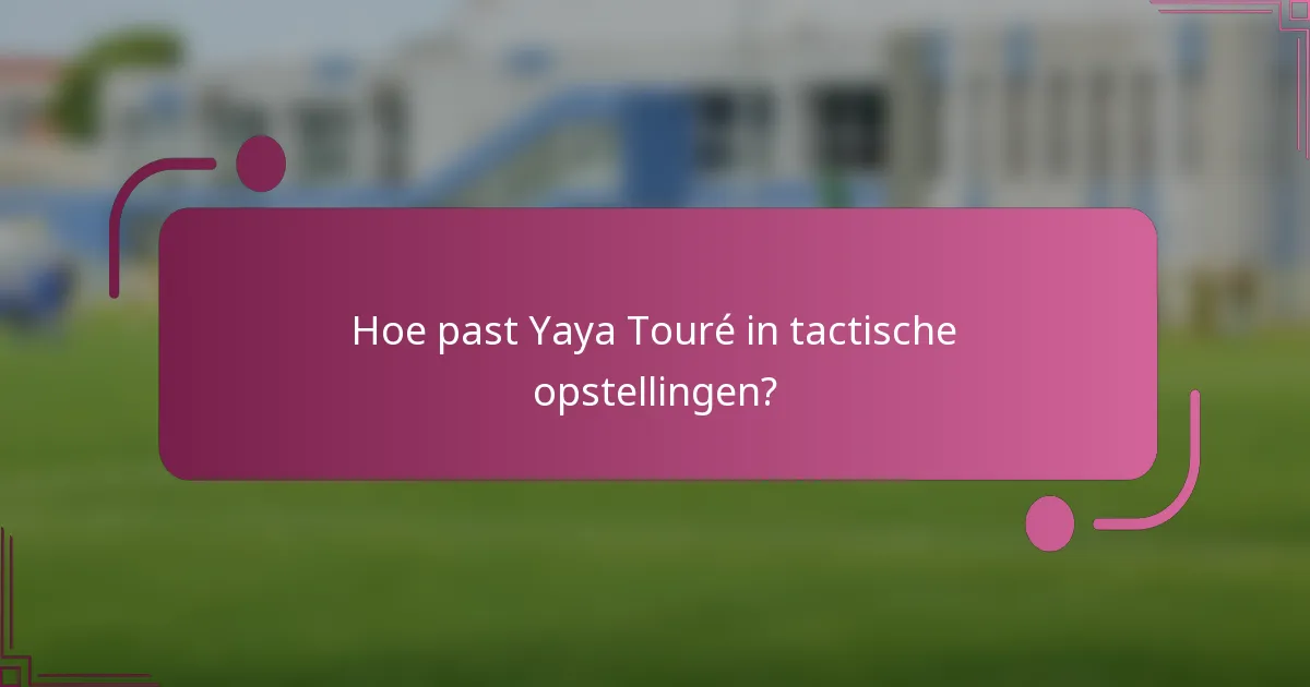 Hoe past Yaya Touré in tactische opstellingen?