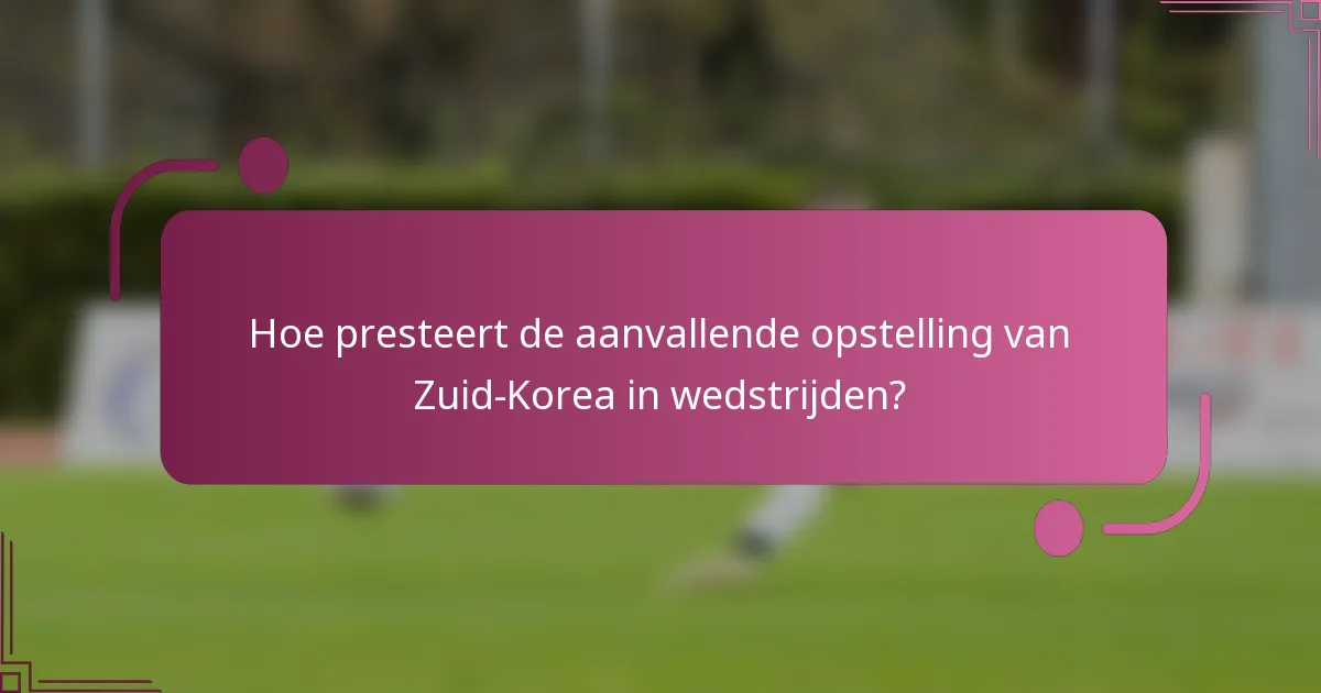Hoe presteert de aanvallende opstelling van Zuid-Korea in wedstrijden?
