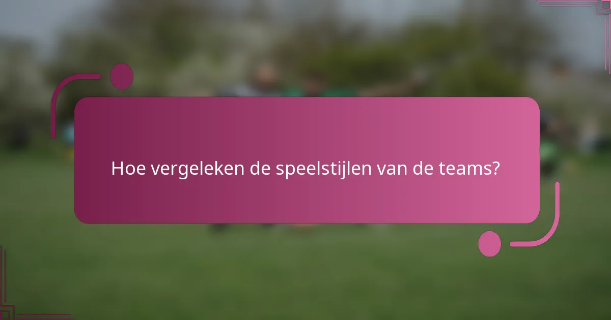Hoe vergeleken de speelstijlen van de teams?