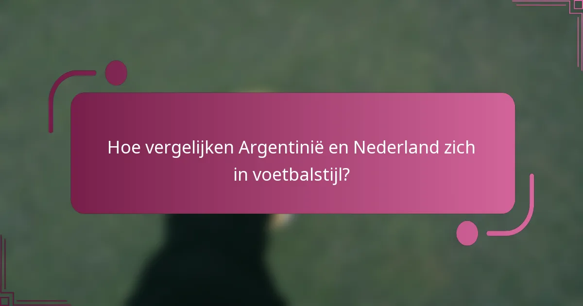 Hoe vergelijken Argentinië en Nederland zich in voetbalstijl?