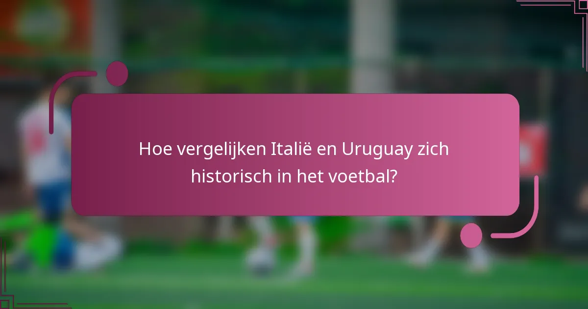 Hoe vergelijken Italië en Uruguay zich historisch in het voetbal?