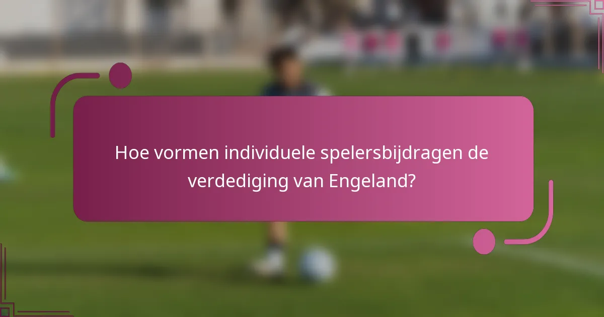 Hoe vormen individuele spelersbijdragen de verdediging van Engeland?