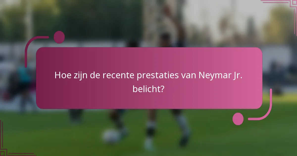 Hoe zijn de recente prestaties van Neymar Jr. belicht?