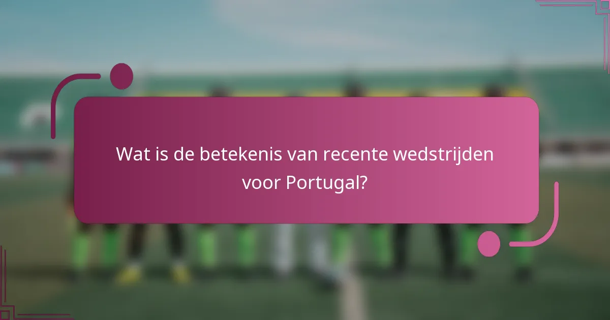 Wat is de betekenis van recente wedstrijden voor Portugal?