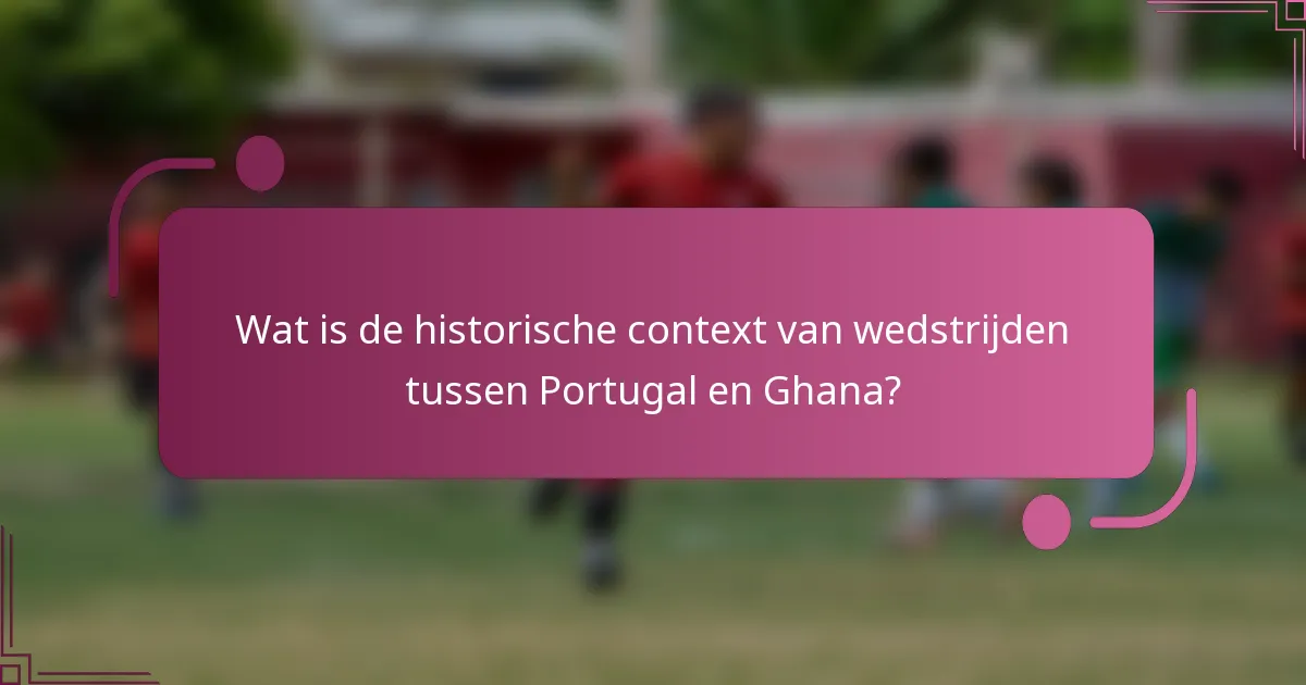 Wat is de historische context van wedstrijden tussen Portugal en Ghana?