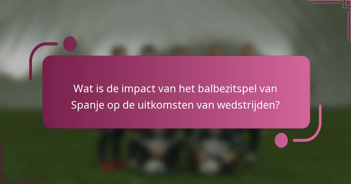 Wat is de impact van het balbezitspel van Spanje op de uitkomsten van wedstrijden?