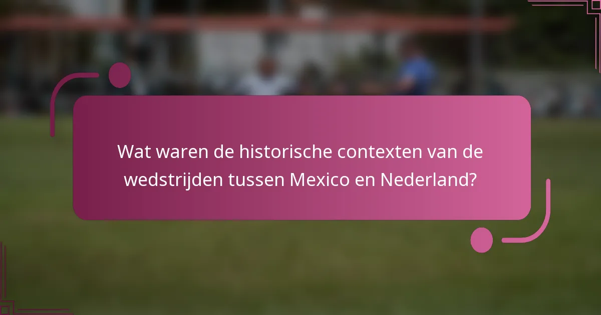 Wat waren de historische contexten van de wedstrijden tussen Mexico en Nederland?