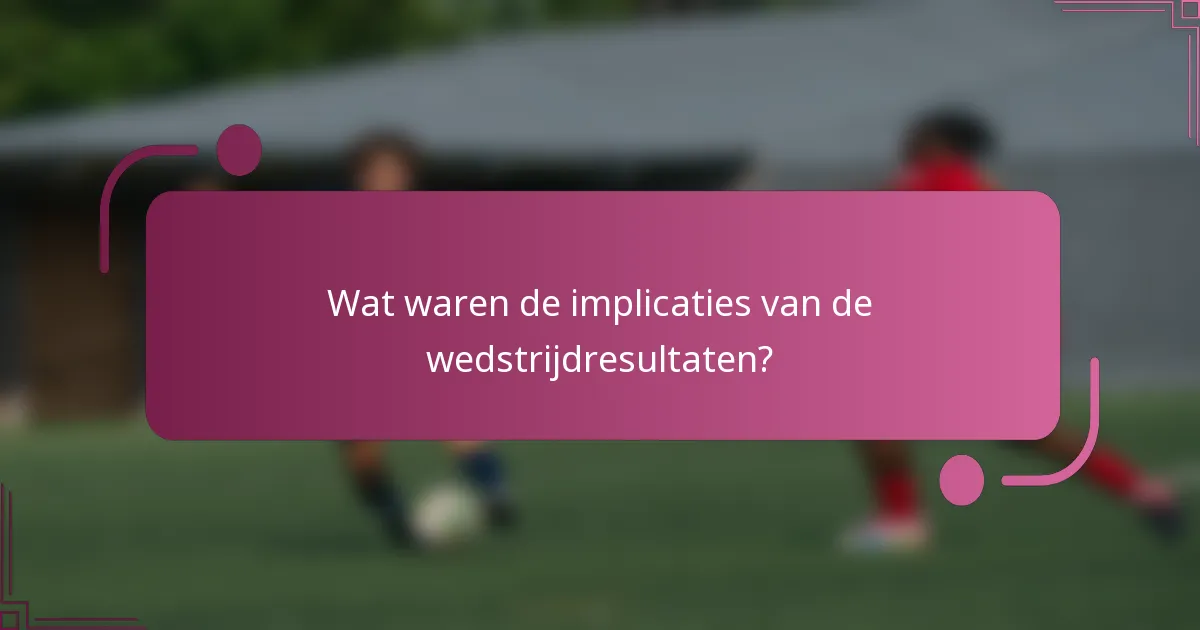 Wat waren de implicaties van de wedstrijdresultaten?