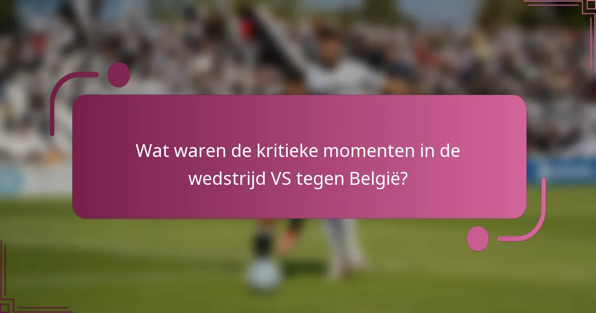 Wat waren de kritieke momenten in de wedstrijd VS tegen België?