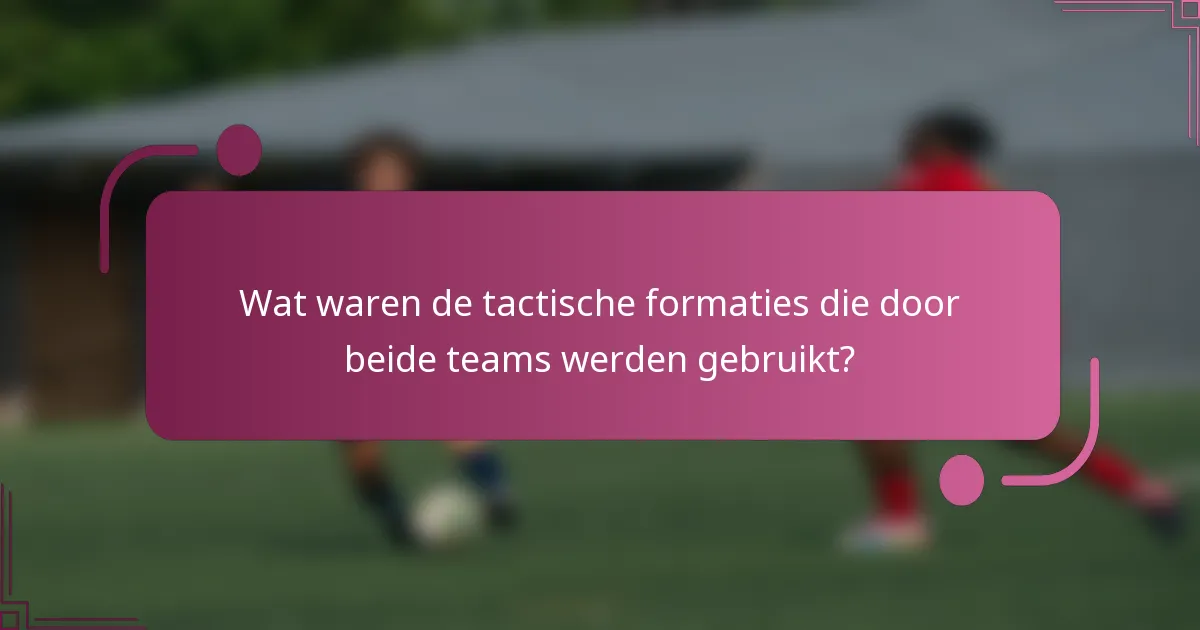 Wat waren de tactische formaties die door beide teams werden gebruikt?