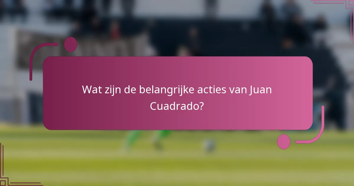 Wat zijn de belangrijke acties van Juan Cuadrado?