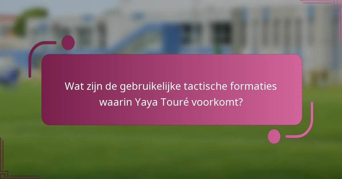 Wat zijn de gebruikelijke tactische formaties waarin Yaya Touré voorkomt?