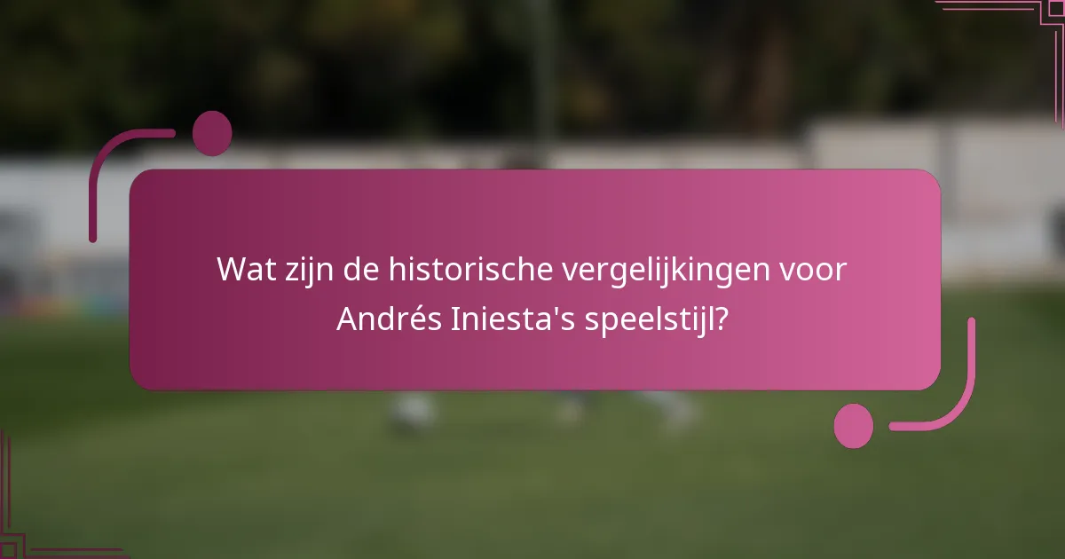 Wat zijn de historische vergelijkingen voor Andrés Iniesta's speelstijl?