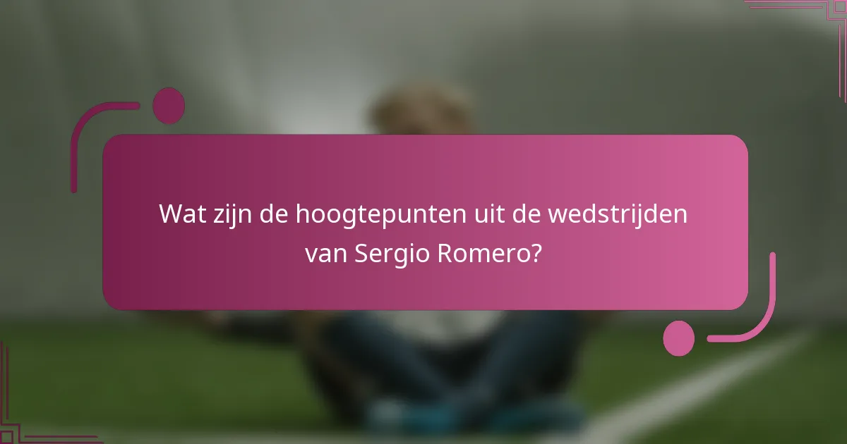 Wat zijn de hoogtepunten uit de wedstrijden van Sergio Romero?