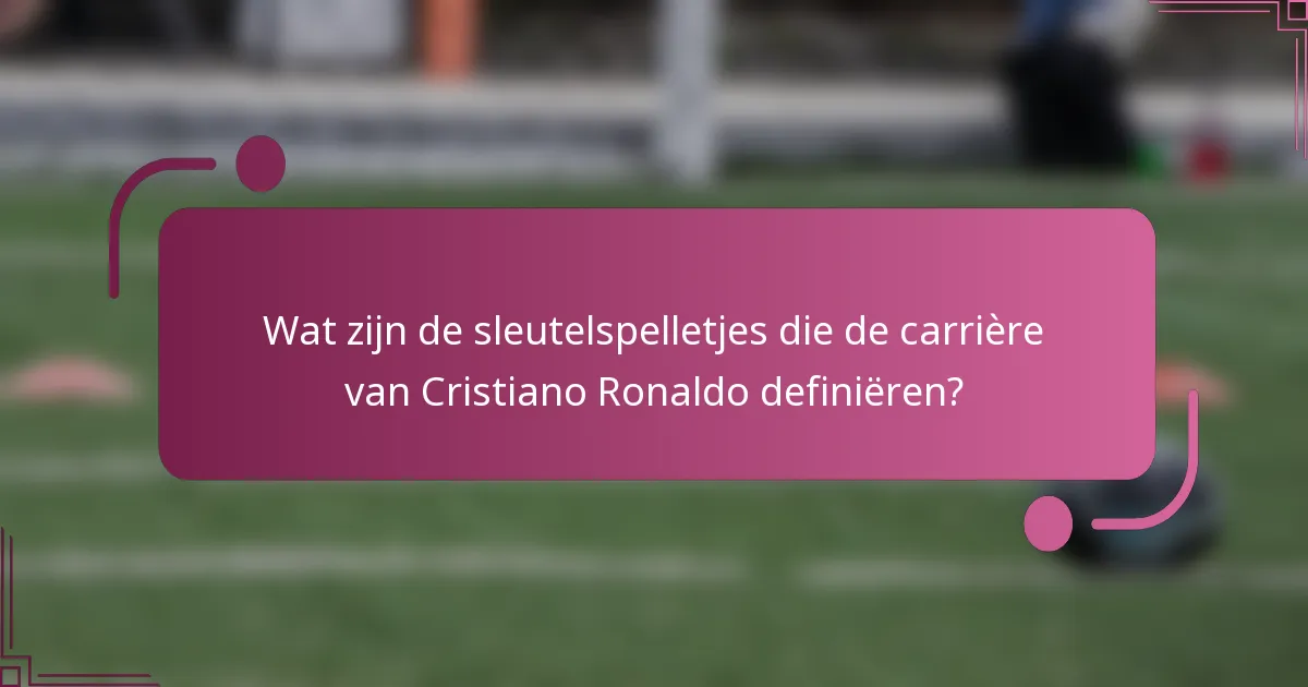 Wat zijn de sleutelspelletjes die de carrière van Cristiano Ronaldo definiëren?