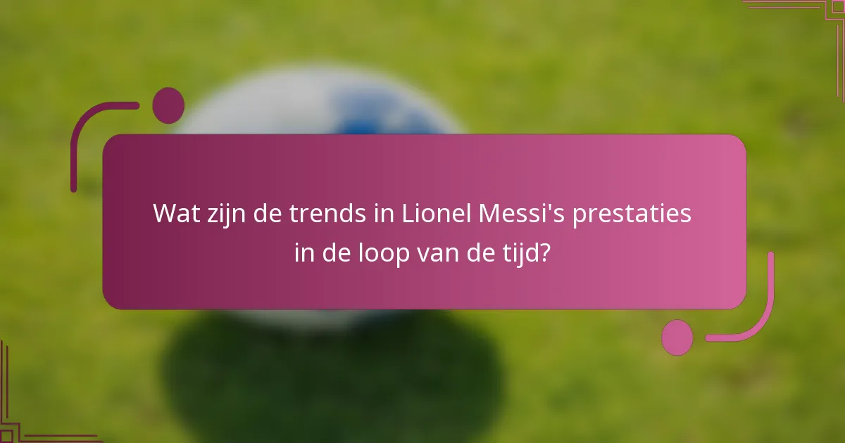 Wat zijn de trends in Lionel Messi's prestaties in de loop van de tijd?