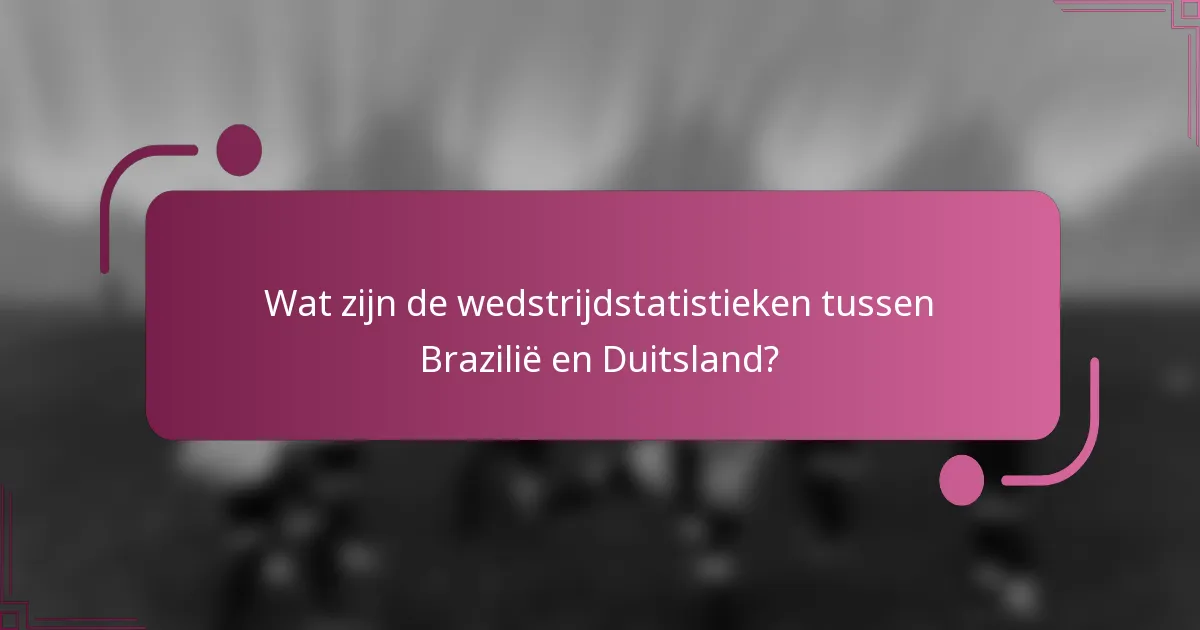 Wat zijn de wedstrijdstatistieken tussen Brazilië en Duitsland?