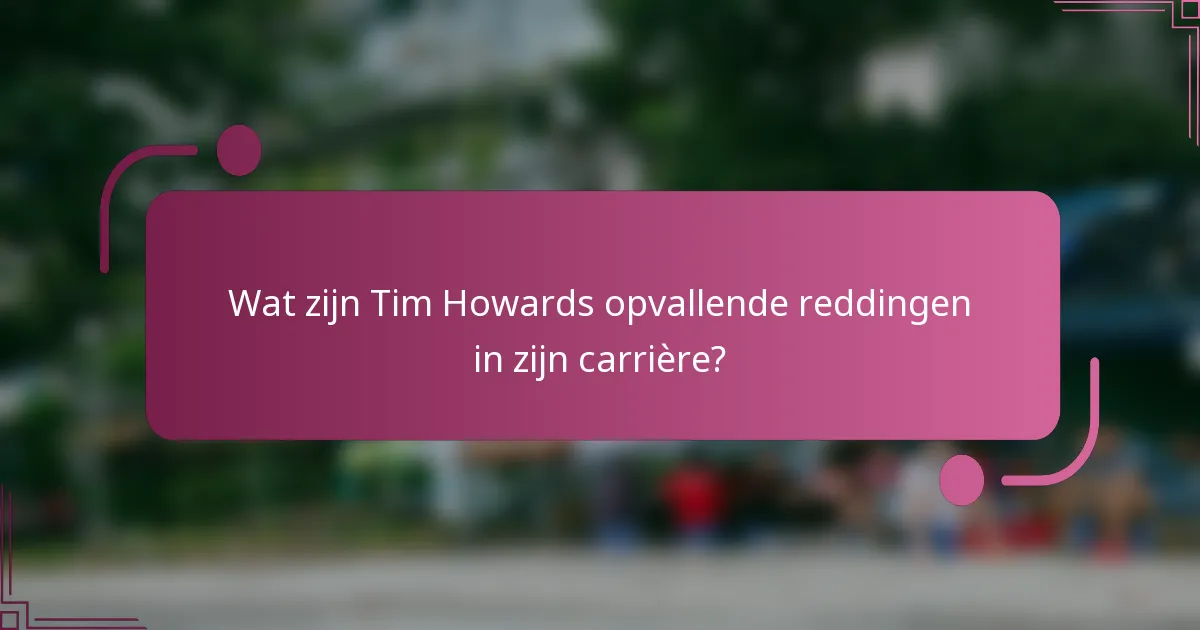 Wat zijn Tim Howards opvallende reddingen in zijn carrière?