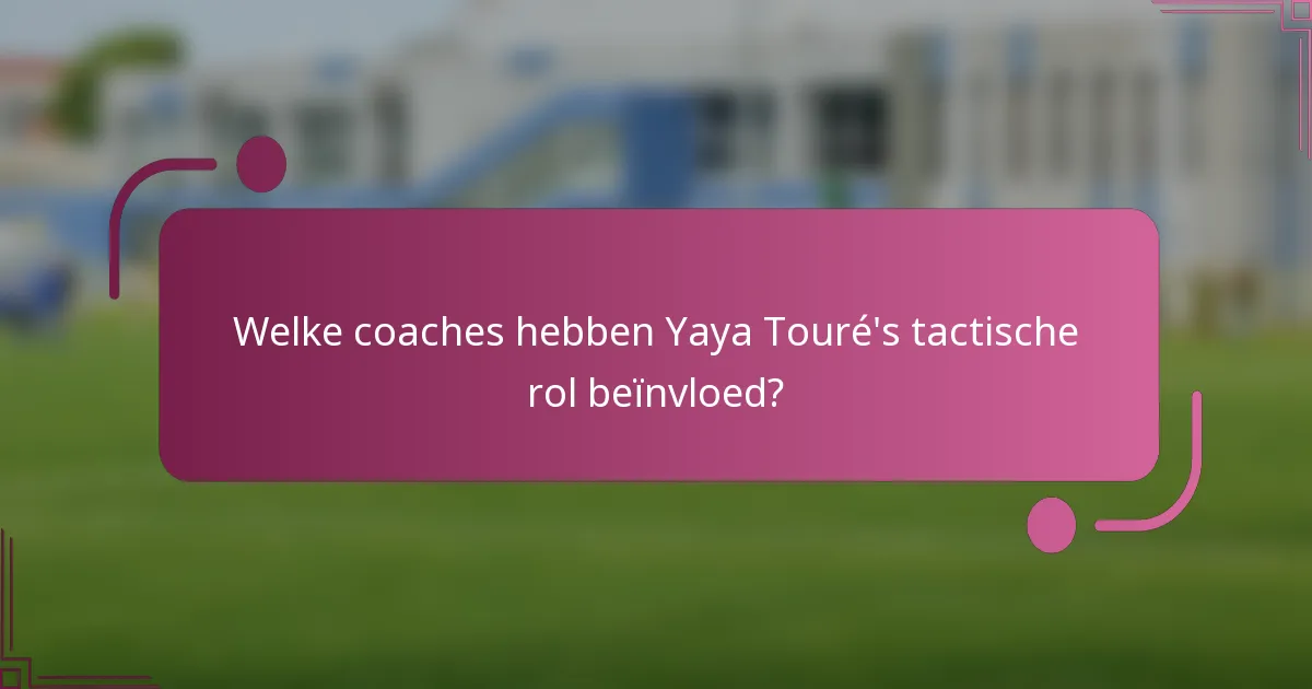 Welke coaches hebben Yaya Touré's tactische rol beïnvloed?