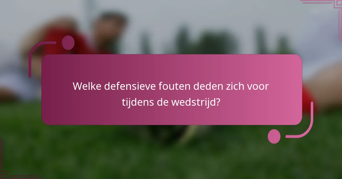 Welke defensieve fouten deden zich voor tijdens de wedstrijd?