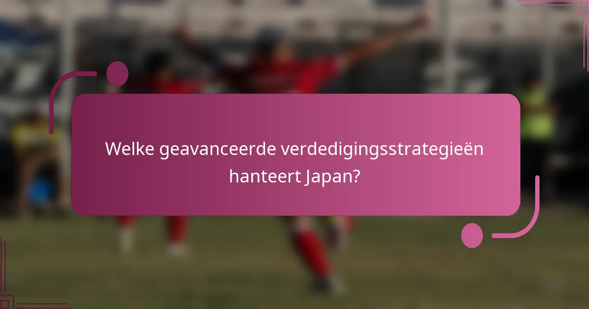 Welke geavanceerde verdedigingsstrategieën hanteert Japan?