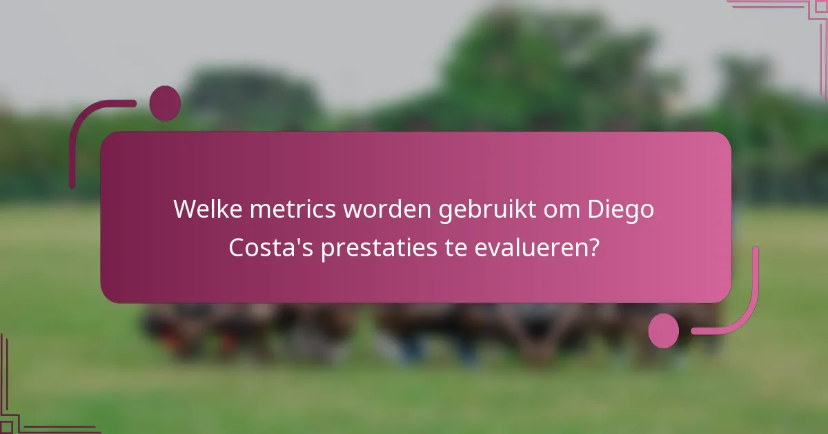 Welke metrics worden gebruikt om Diego Costa's prestaties te evalueren?