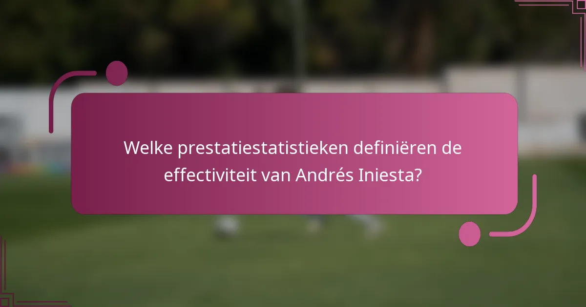 Welke prestatiestatistieken definiëren de effectiviteit van Andrés Iniesta?
