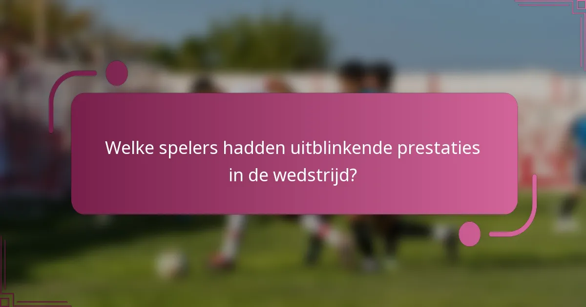 Welke spelers hadden uitblinkende prestaties in de wedstrijd?