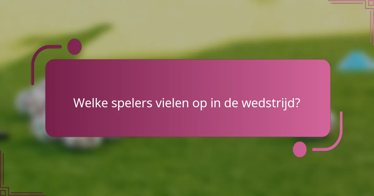 Welke spelers vielen op in de wedstrijd?