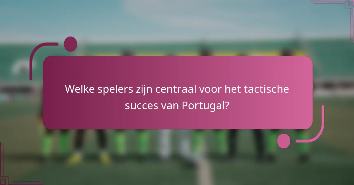 Welke spelers zijn centraal voor het tactische succes van Portugal?