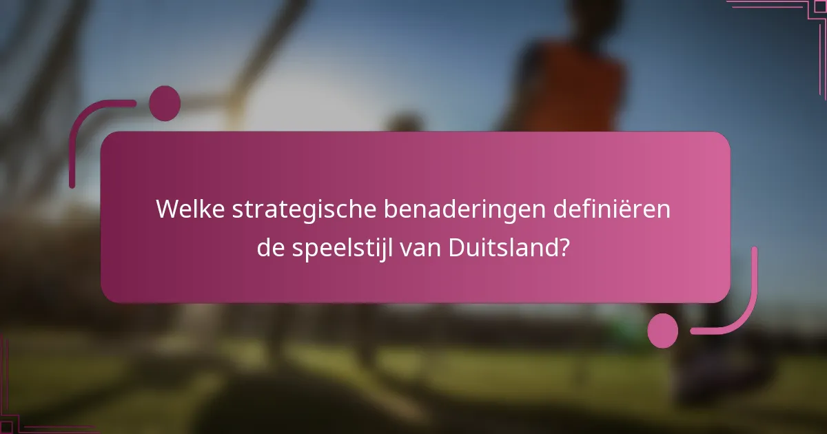 Welke strategische benaderingen definiëren de speelstijl van Duitsland?