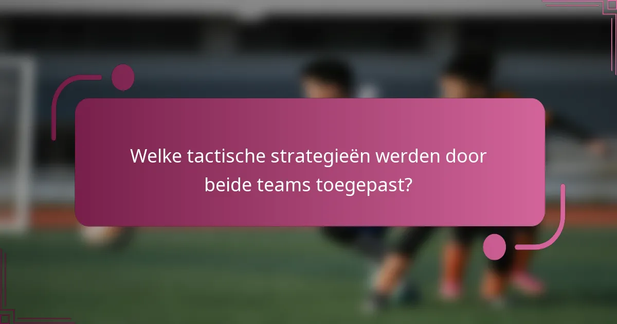 Welke tactische strategieën werden door beide teams toegepast?