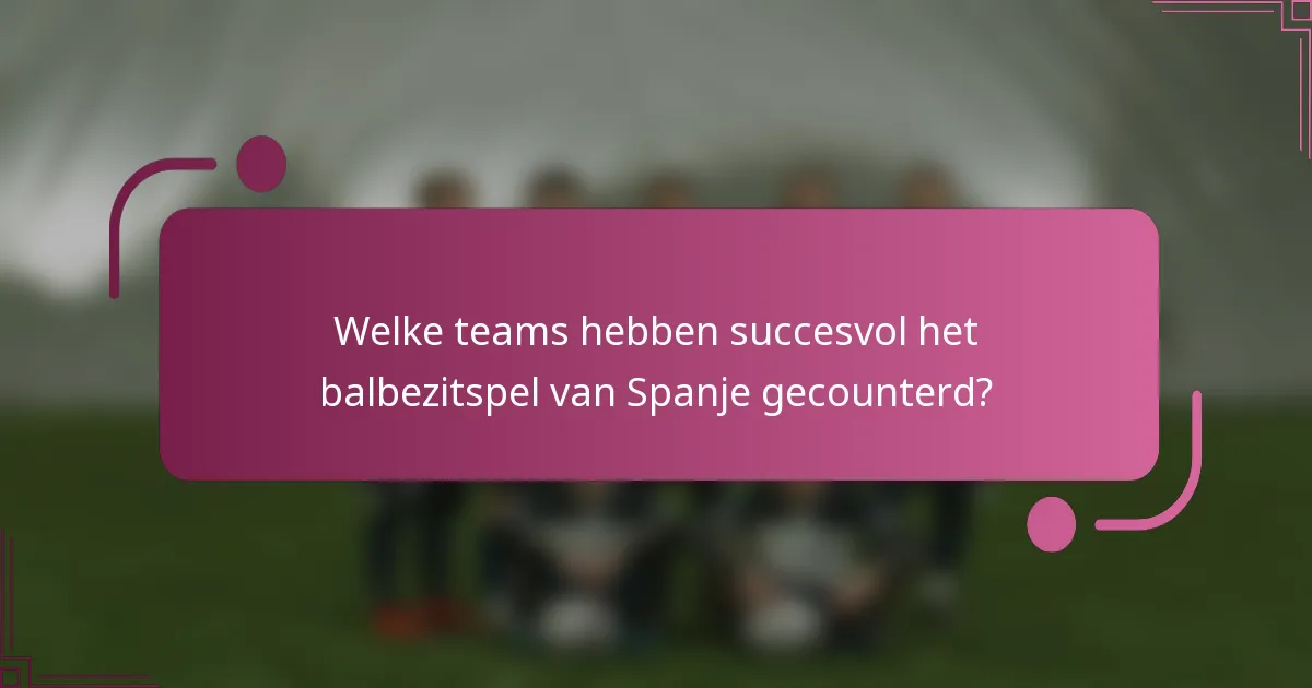 Welke teams hebben succesvol het balbezitspel van Spanje gecounterd?