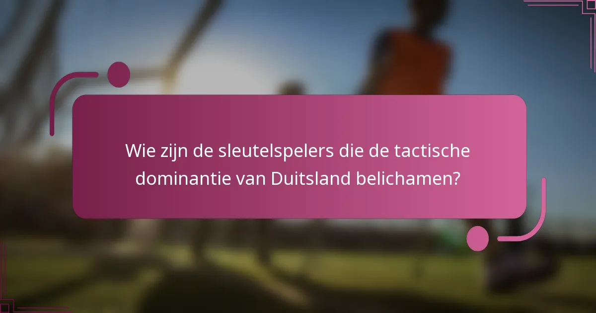 Wie zijn de sleutelspelers die de tactische dominantie van Duitsland belichamen?