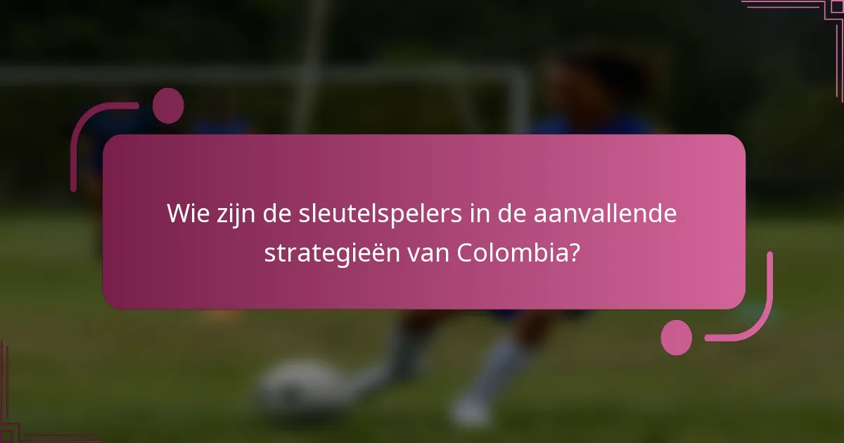 Wie zijn de sleutelspelers in de aanvallende strategieën van Colombia?